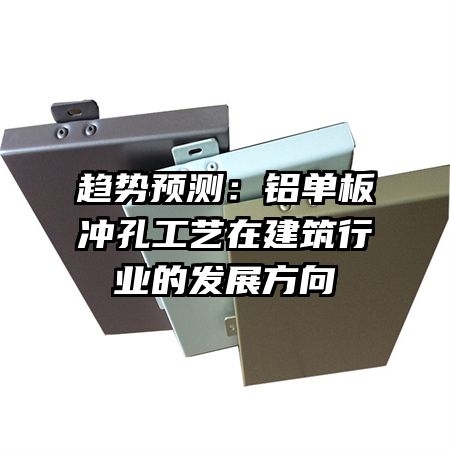 趋势预测:铝单板冲孔工艺在建筑行业的发展方向