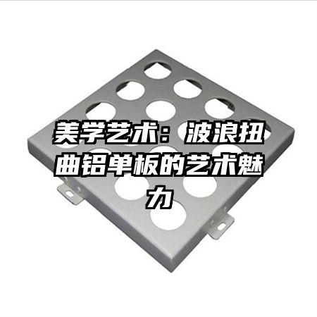 美学艺术:波浪扭曲铝单板的艺术魅力