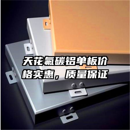 天花氟碳铝单板价格实惠,质量保证