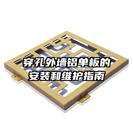 穿孔外墙铝单板的安装和维护指南
