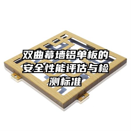 双曲幕墙铝单板的安全性能评估与检测标准