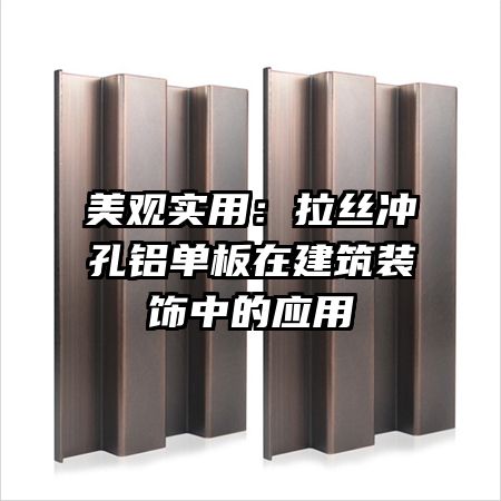 美观实用:拉丝冲孔铝单板在建筑装饰中的应用