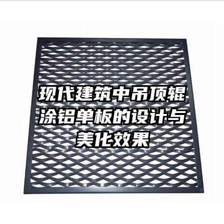 现代建筑中吊顶辊涂铝单板的设计与美化效果