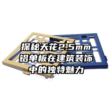 探秘天花2.5mm铝单板在建筑装饰中的独特魅力