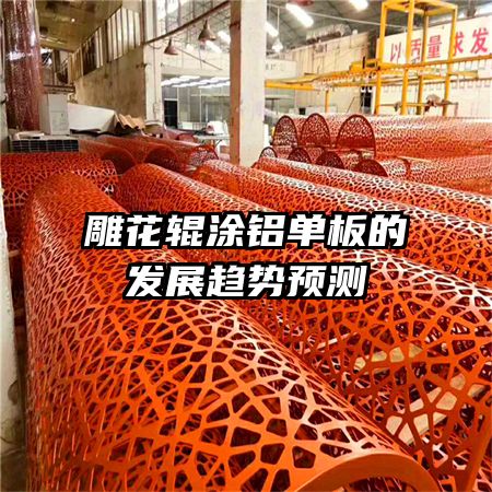 雕花辊涂铝单板的发展趋势预测