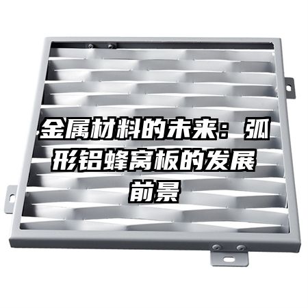金属材料的未来:弧形铝蜂窝板的发展前景