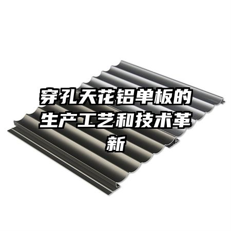 穿孔天花铝单板的生产工艺和技术革新