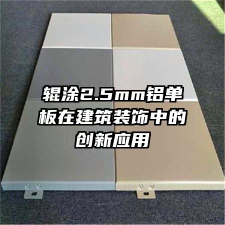 辊涂2.5mm铝单板在建筑装饰中的创新应用