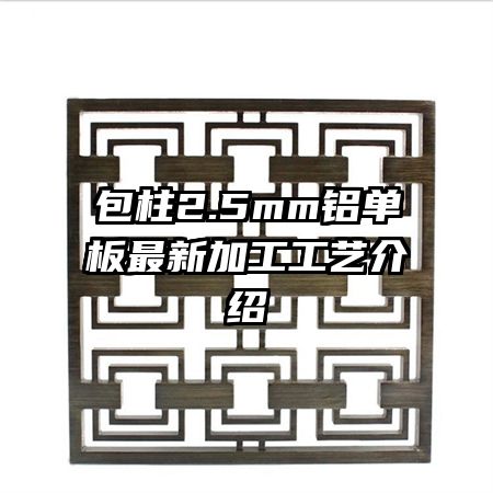 包柱2.5mm铝单板最新加工工艺介绍