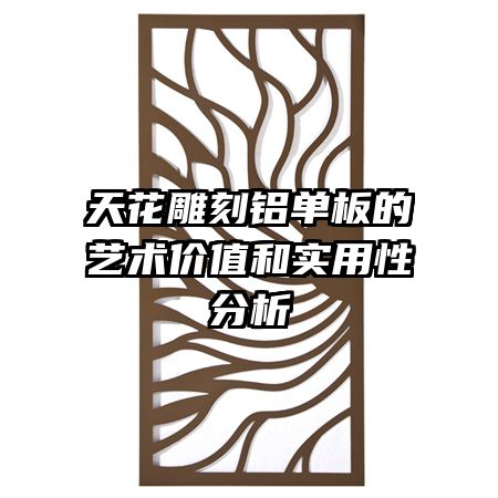 天花雕刻铝单板的艺术价值和实用性分析