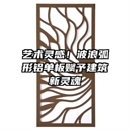 艺术灵感!波浪弧形铝单板赋予建筑新灵魂
