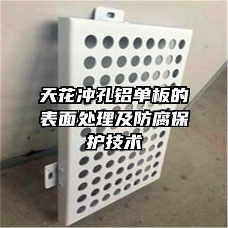 天花冲孔铝单板的表面处理及防腐保护技术