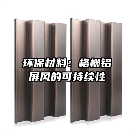 环保材料:格栅铝屏风的可持续性