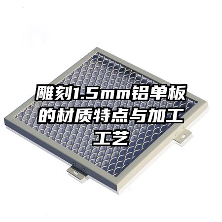 雕刻1.5mm铝单板的材质特点与加工工艺