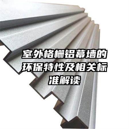 室外格栅铝幕墙的环保特性及相关标准解读