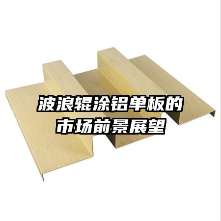 波浪辊涂铝单板的市场前景展望