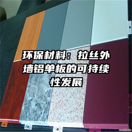 环保材料:拉丝外墙铝单板的可持续性发展