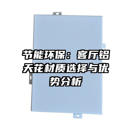 节能环保:客厅铝天花材质选择与优势分析
