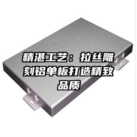 精湛工艺:拉丝雕刻铝单板打造精致品质
