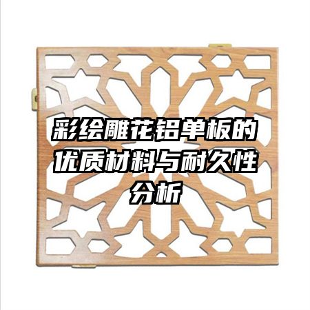 彩绘雕花铝单板的优质材料与耐久性分析