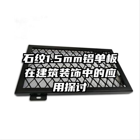 石纹1.5mm铝单板在建筑装饰中的应用探讨